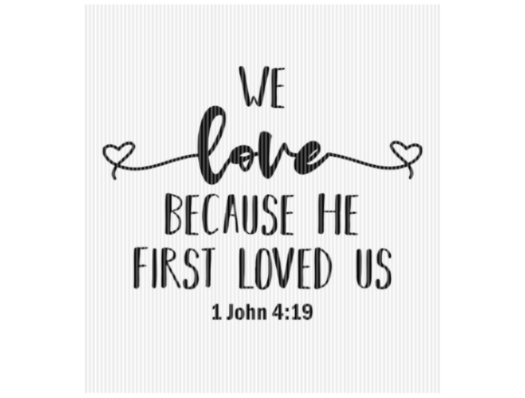 We Love Because He First Loved Us Graphics for Crafts